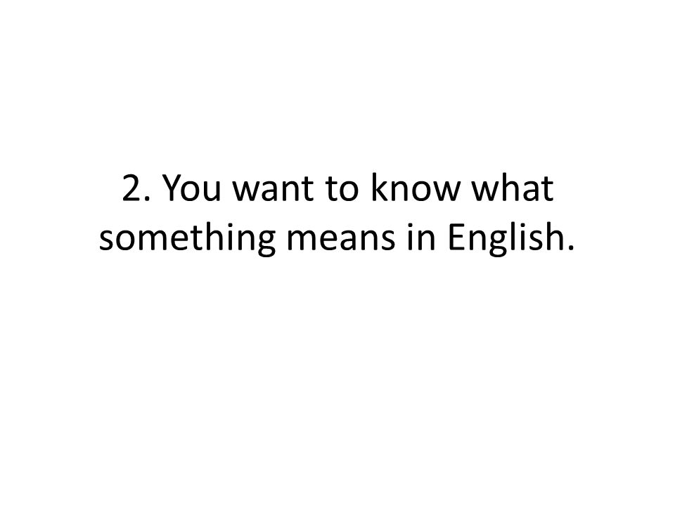 2. You want to know what something means in English.