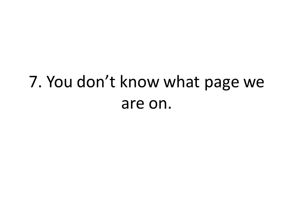 7. You dont know what page we are on.