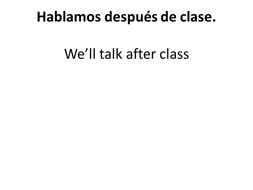 Hablamos después de clase. Well talk after class