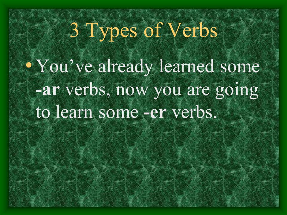 3 Types of Verbs There are 3 types of verbs: Infinitives that end in -ar Infinitives that end in -er Infinitives that end in -ir