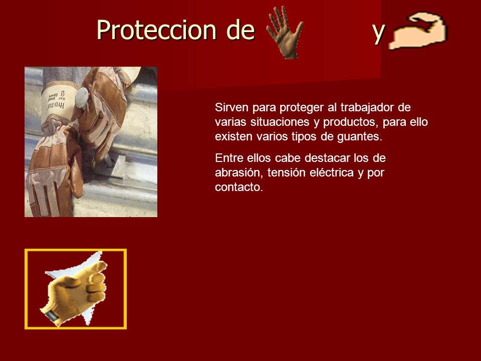 Proteccion de y Sirven para proteger al trabajador de varias situaciones y productos, para ello existen varios tipos de guantes.