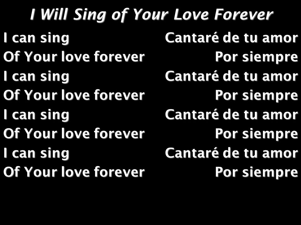I Will Sing of Your Love Forever I can sing Of Your love forever I can sing Of Your love forever I can sing Of Your love forever I can sing Of Your love forever Cantaré de tu amor Por siempre Cantaré de tu amor Por siempre Cantaré de tu amor Por siempre Cantaré de tu amor Por siempre