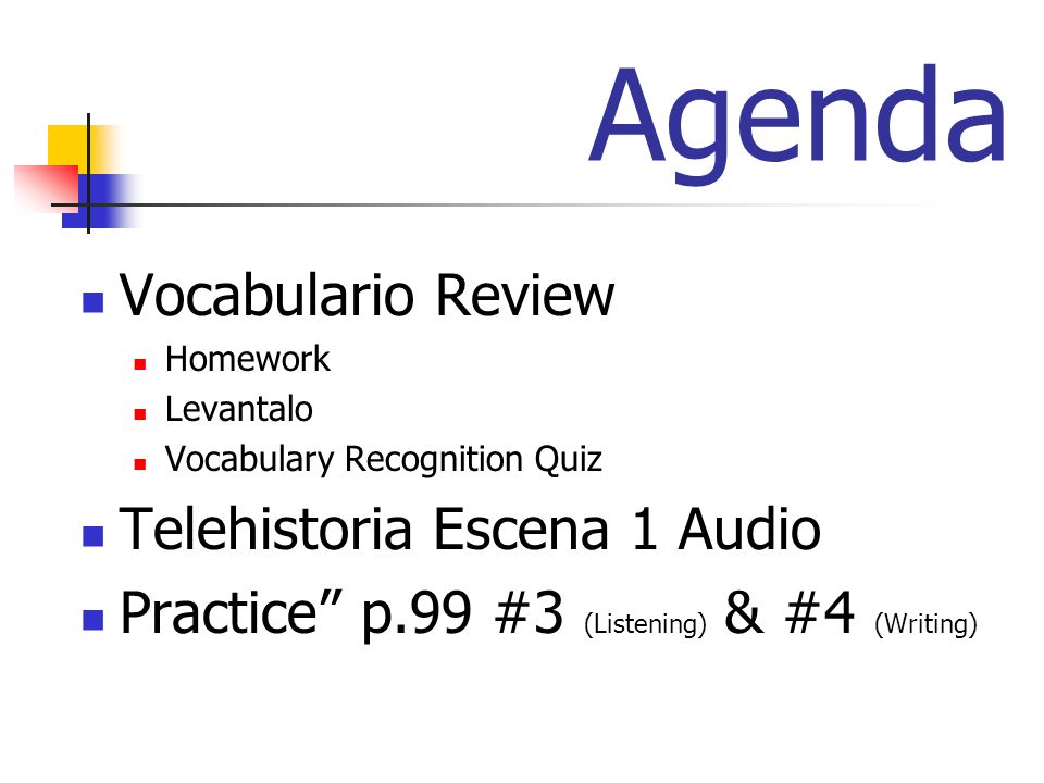 Agenda Vocabulario Review Homework Levantalo Vocabulary Recognition Quiz Telehistoria Escena 1 Audio Practice p.99 #3 (Listening) & #4 (Writing)