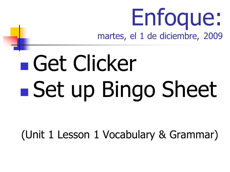 Enfoque: martes, el 1 de diciembre, 2009 Get Clicker Set up Bingo Sheet (Unit 1 Lesson 1 Vocabulary & Grammar)