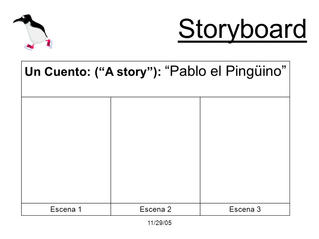 11/29/05 Storyboard Escena 3Escena 2Escena 1 Un Cuento: (A story): Pablo el Pingüino