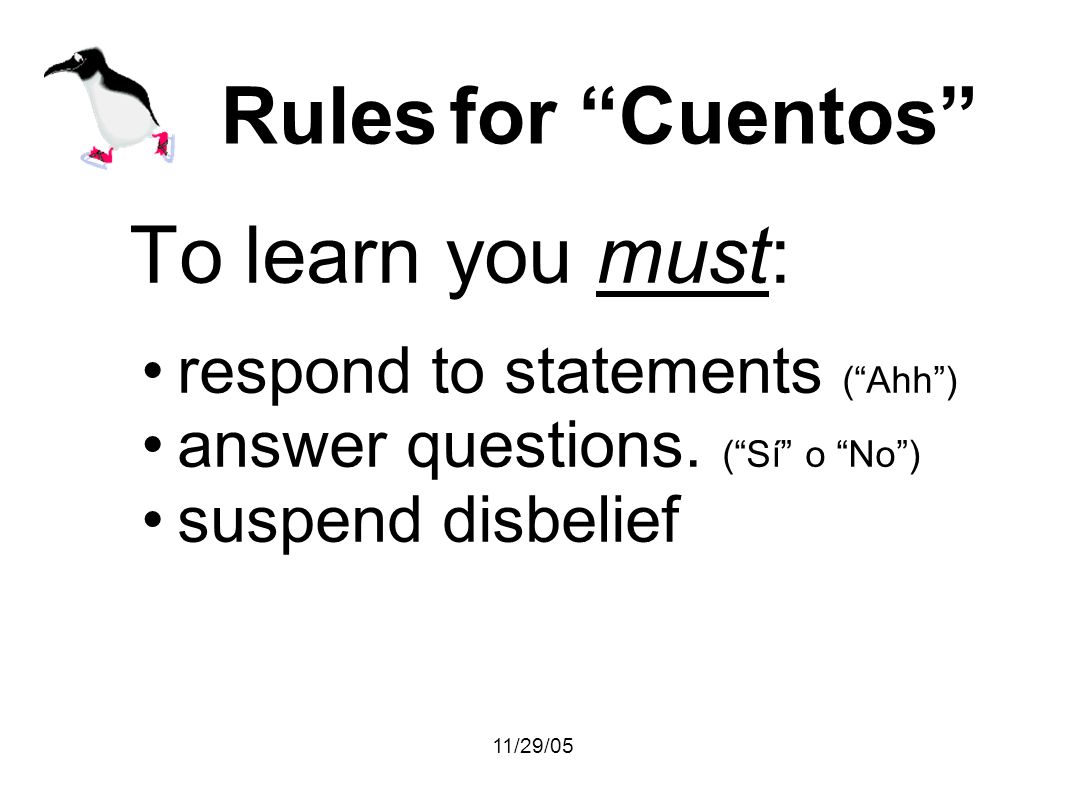 11/29/05 Rules for Cuentos To learn you must: respond to statements (Ahh) answer questions.