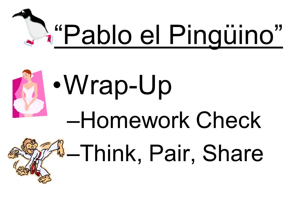 Pablo el Pingüino Wrap-Up –Homework Check –Think, Pair, Share