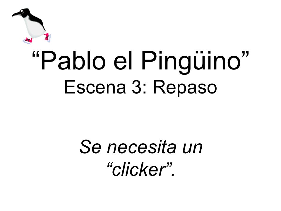 Pablo el Pingüino Escena 3: Repaso Se necesita un clicker.