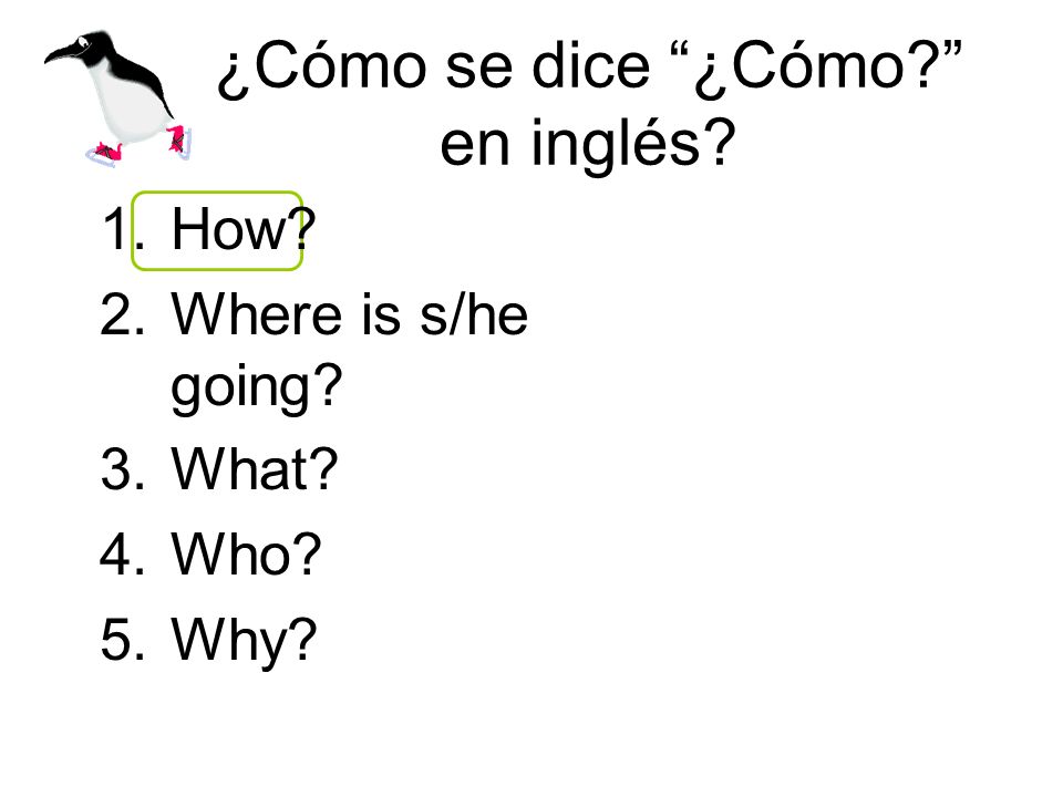 ¿Cómo se dice ¿Cómo en inglés 1.How 2.Where is s/he going 3.What 4.Who 5.Why