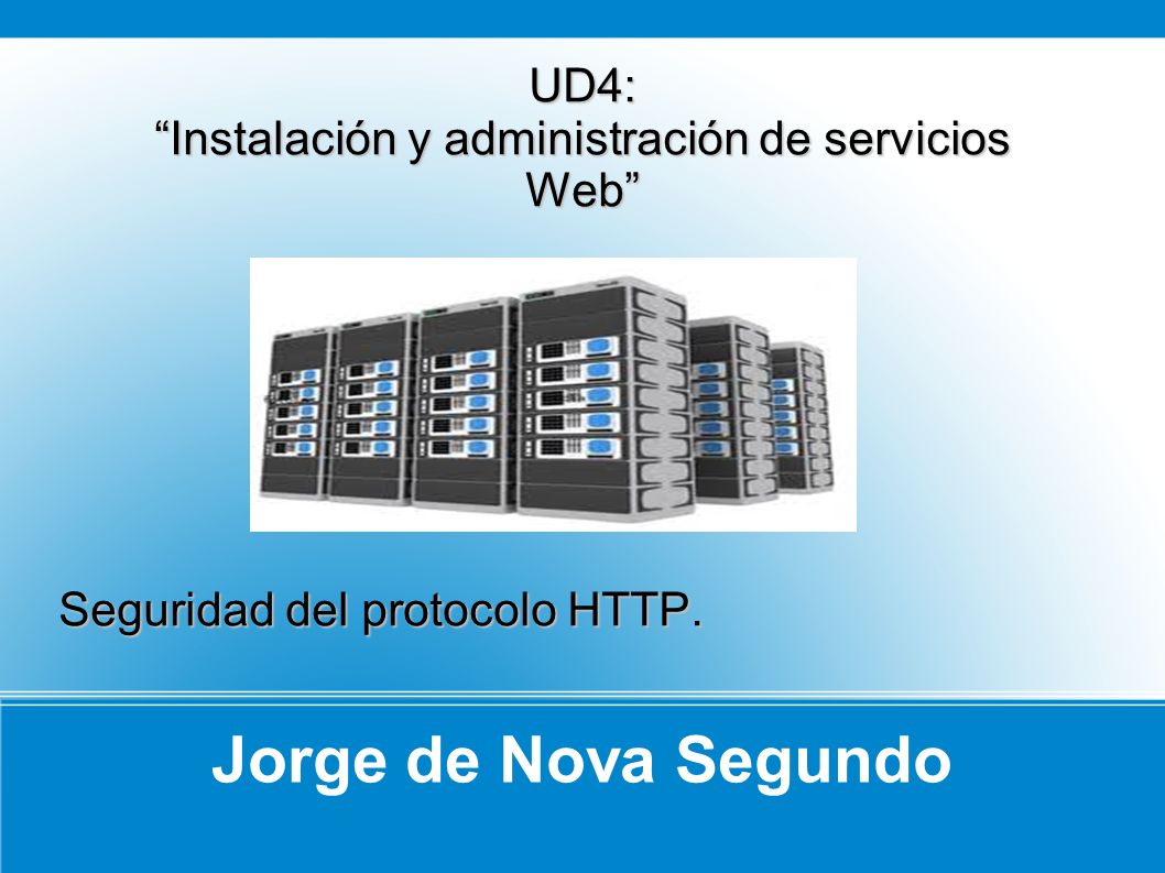 Jorge de Nova Segundo UD4: Instalación y administración de servicios Web Seguridad del protocolo HTTP.
