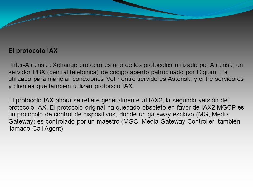 El protocolo IAX Inter-Asterisk eXchange protoco) es uno de los protocolos utilizado por Asterisk, un servidor PBX (central telefónica) de código abierto patrocinado por Digium.