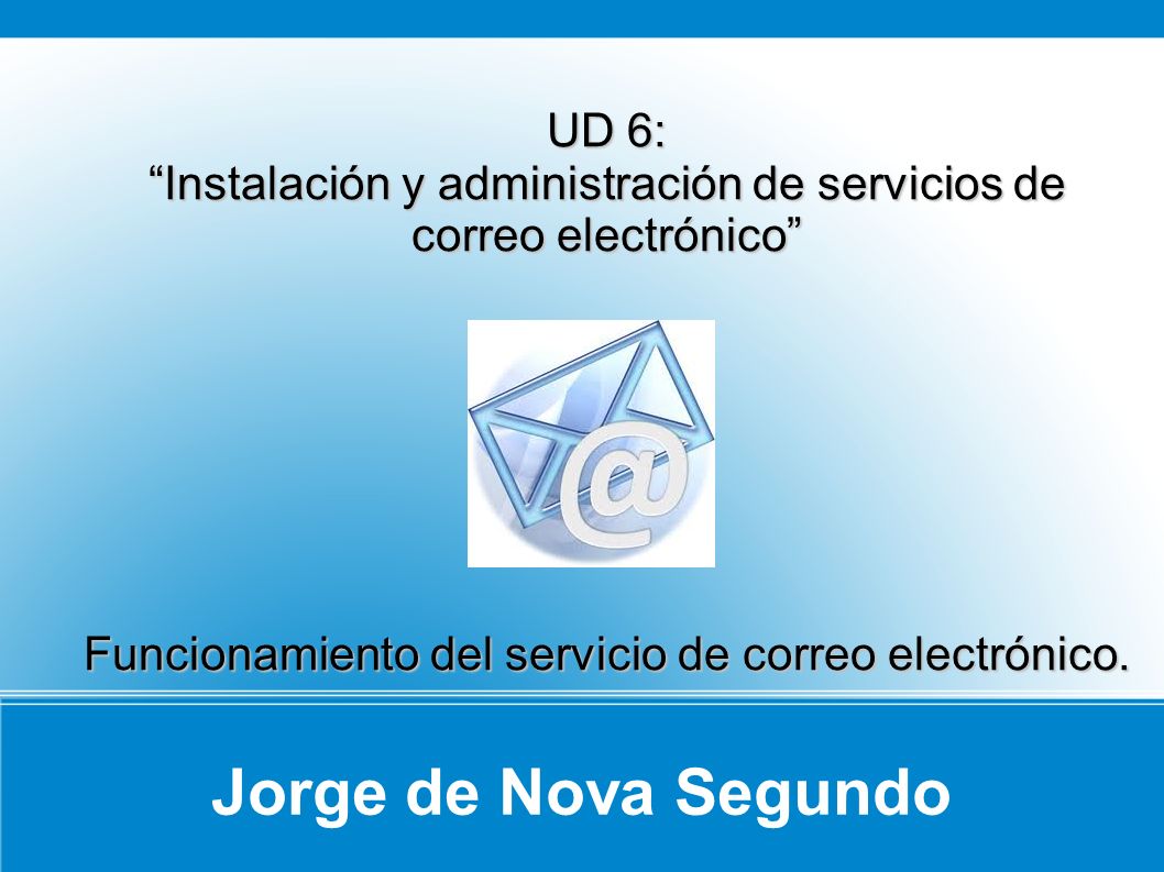 Jorge de Nova Segundo UD 6: Instalación y administración de servicios de correo electrónico Funcionamiento del servicio de correo electrónico.