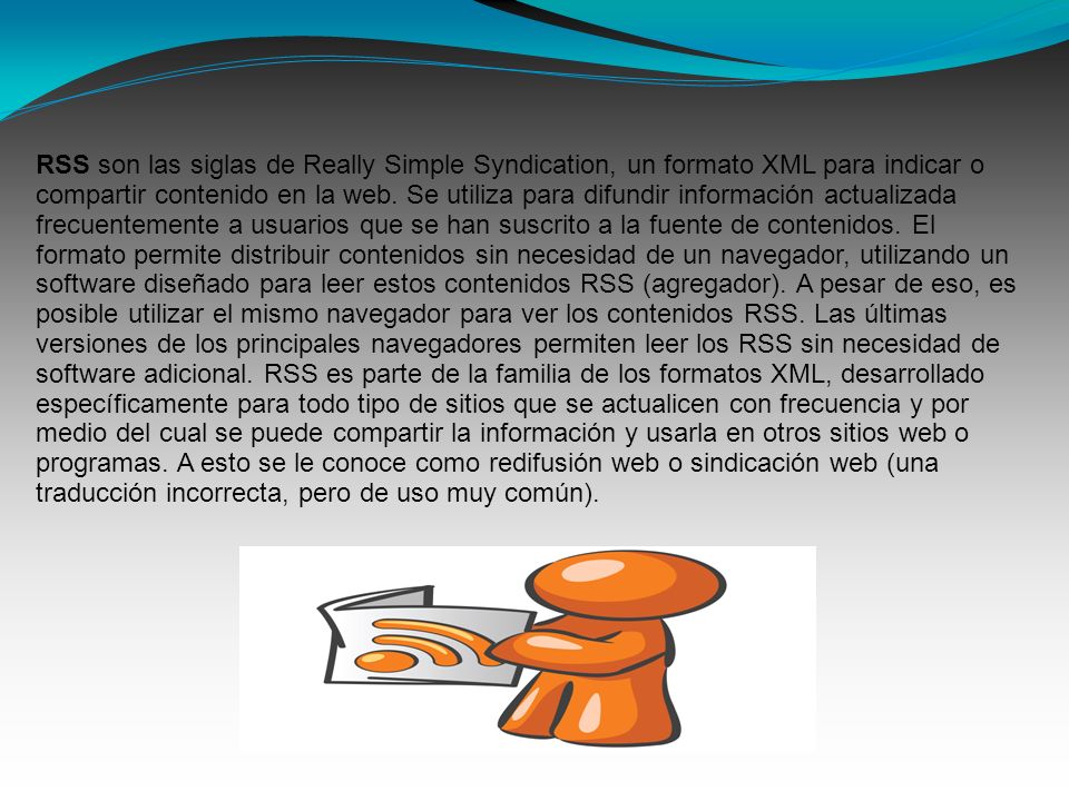 RSS son las siglas de Really Simple Syndication, un formato XML para indicar o compartir contenido en la web.