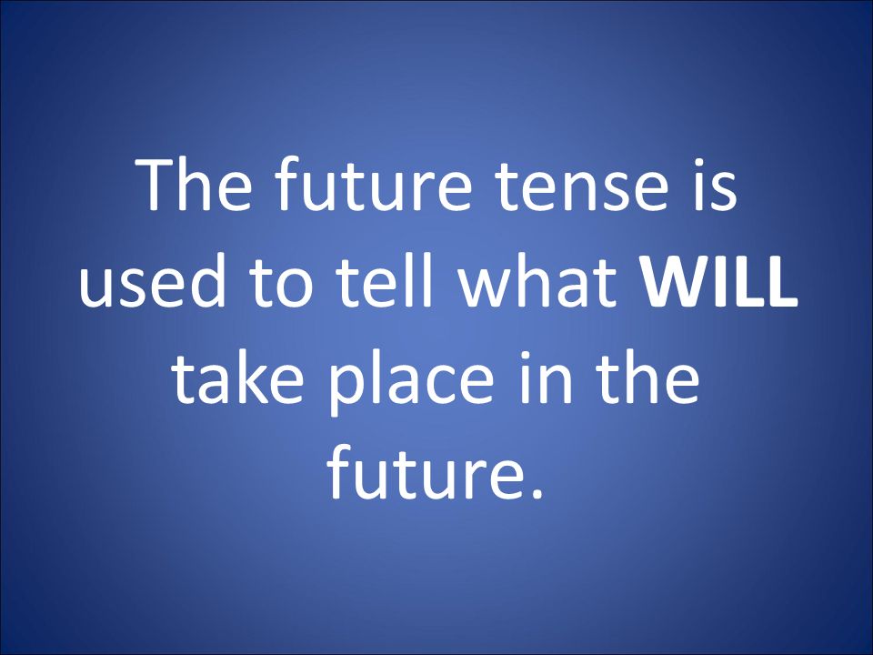 The future tense is used to tell what WILL take place in the future.