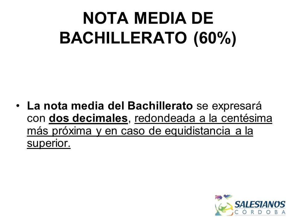 NOTA MEDIA DE BACHILLERATO (60%) La nota media del Bachillerato se expresará con dos decimales, redondeada a la centésima más próxima y en caso de equidistancia a la superior.