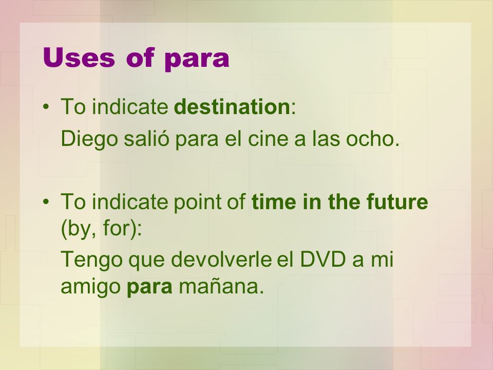 Uses of para To indicate destination: Diego salió para el cine a las ocho.