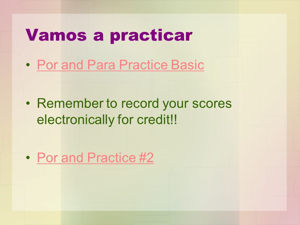 Vamos a practicar Por and Para Practice Basic Remember to record your scores electronically for credit!.