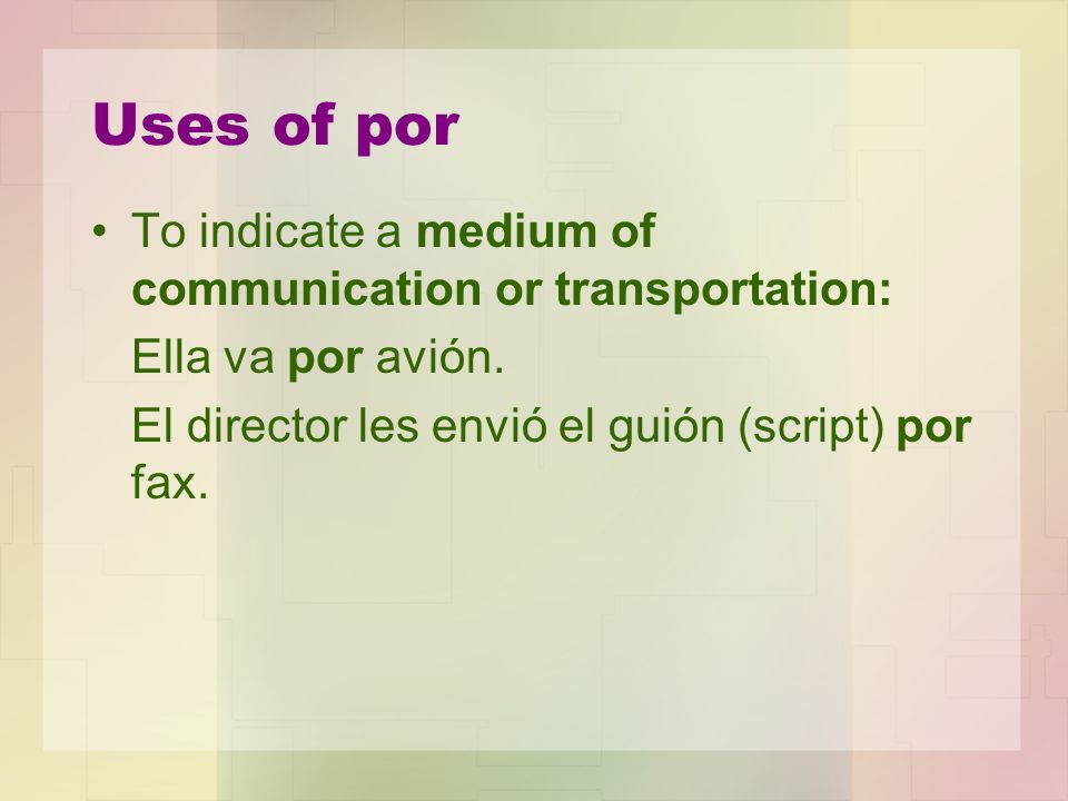 Uses of por To indicate a medium of communication or transportation: Ella va por avión.