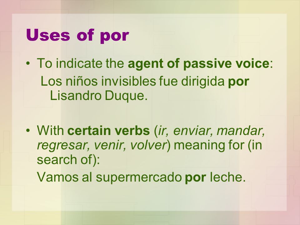 Uses of por To indicate the agent of passive voice: Los niños invisibles fue dirigida por Lisandro Duque.