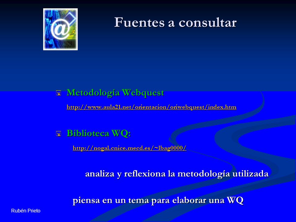 Rubén Prieto Fuentes a consultar Metodología Webquest   Metodología Webquest     Biblioteca WQ: Biblioteca WQ:   analiza y reflexiona la metodología utilizada piensa en un tema para elaborar una WQ