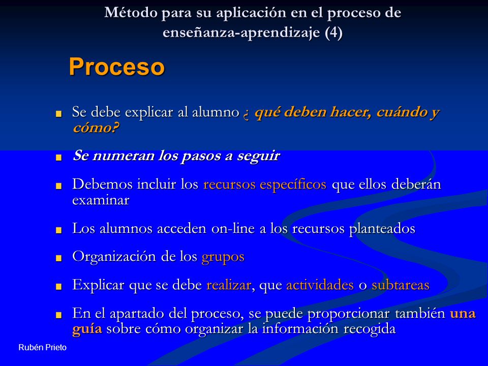 Rubén Prieto Método para su aplicación en el proceso de enseñanza-aprendizaje (4) Se debe explicar al alumno ¿ qué deben hacer, cuándo y cómo.
