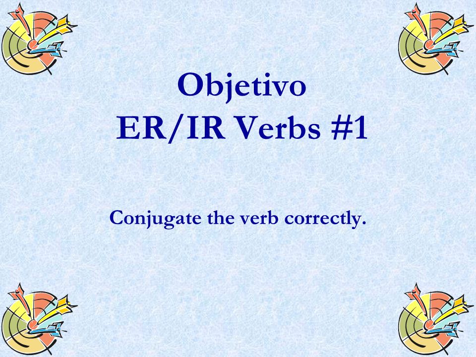 Objetivo ER/IR Verbs #1 Conjugate the verb correctly.