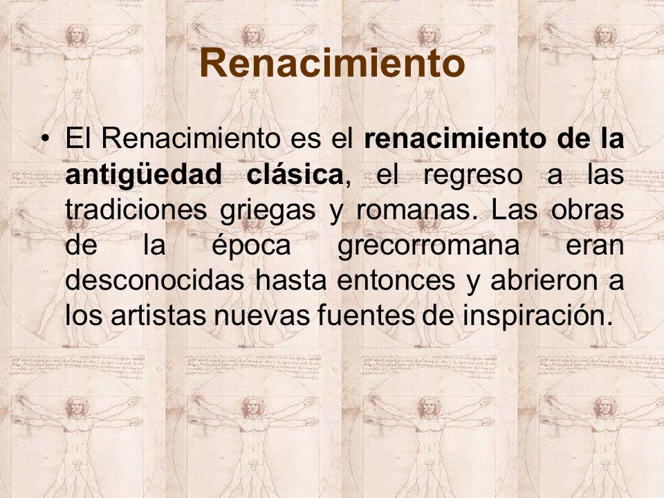Renacimiento El Renacimiento es el renacimiento de la antigüedad clásica, el regreso a las tradiciones griegas y romanas.