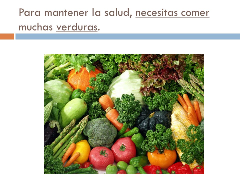 Para mantener la salud, necesitas comer muchas verduras.