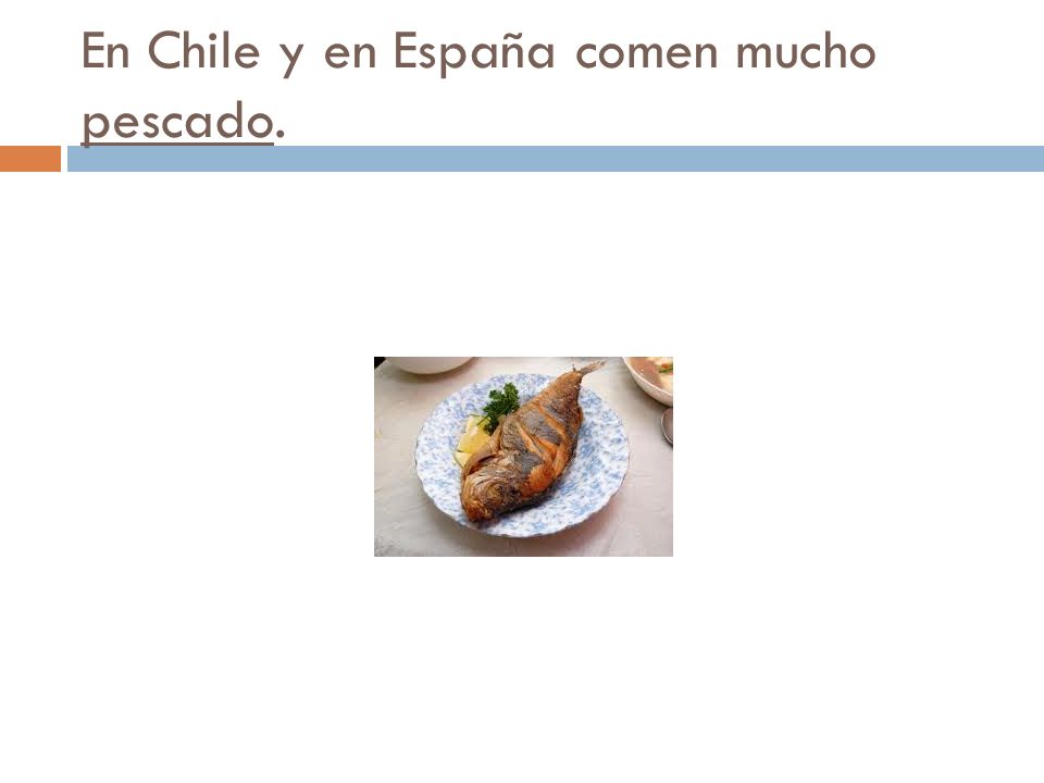 En Chile y en España comen mucho pescado.