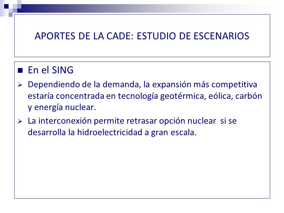 APORTES DE LA CADE: ESTUDIO DE ESCENARIOS En el SING Dependiendo de la demanda, la expansión más competitiva estaría concentrada en tecnología geotérmica, eólica, carbón y energía nuclear.