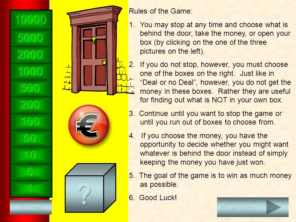 Reglas del juego: 1.Siempre que quieras, puedes parar el juego y elegir entre lo que hay detrás de la puerta, el dinero o tu propia caja.