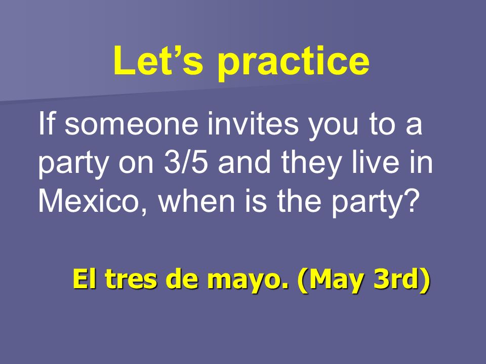 Lets practice If someone invites you to a party on 3/5 and they live in Mexico, when is the party.