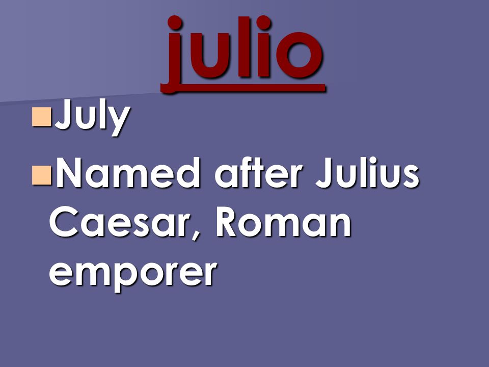 julio July July Named after Julius Caesar, Roman emporer Named after Julius Caesar, Roman emporer