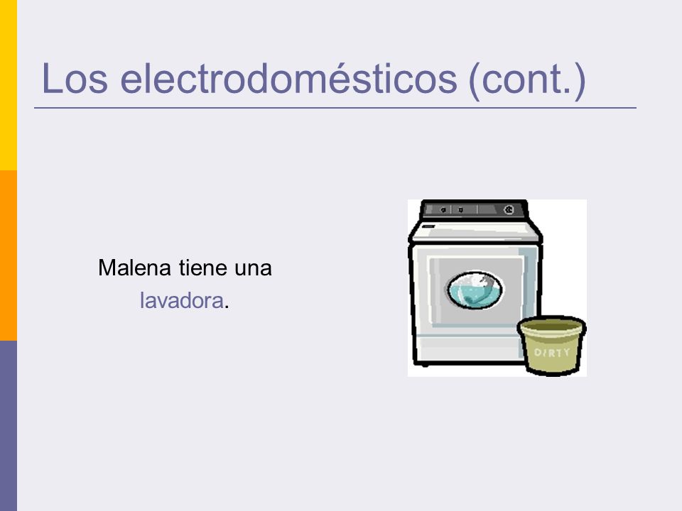 Los electrodomésticos (cont.) Malena tiene una lavadora.