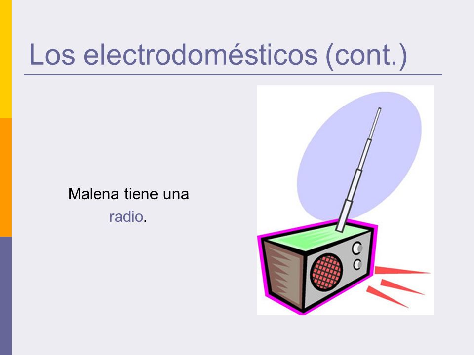 Los electrodomésticos (cont.) Malena tiene una radio.