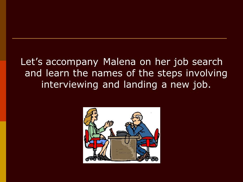Lets accompany Malena on her job search and learn the names of the steps involving interviewing and landing a new job.