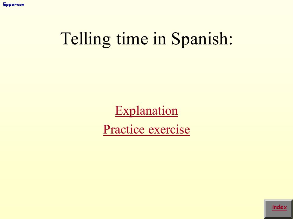 Telling time in Spanish: Explanation Practice exercise index Epperson