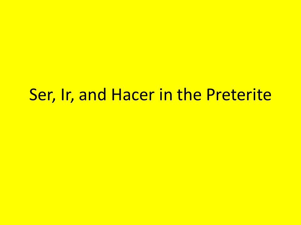 Ser, Ir, and Hacer in the Preterite