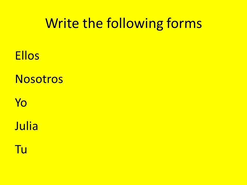 Write the following forms Ellos Nosotros Yo Julia Tu