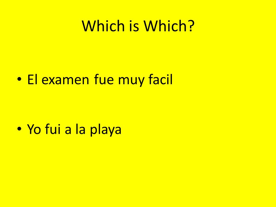 Which is Which El examen fue muy facil Yo fui a la playa