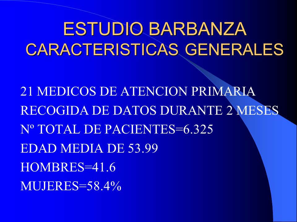ESTUDIO BARBANZA CARACTERISTICAS GENERALES 21 MEDICOS DE ATENCION PRIMARIA RECOGIDA DE DATOS DURANTE 2 MESES Nº TOTAL DE PACIENTES=6.325 EDAD MEDIA DE HOMBRES=41.6 MUJERES=58.4%