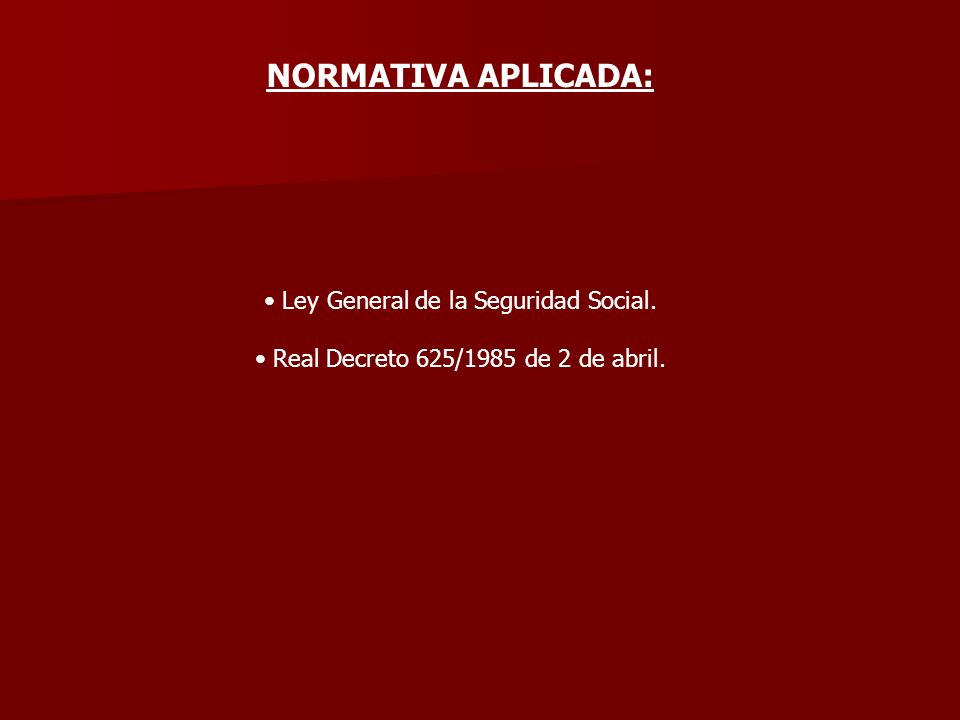 NORMATIVA APLICADA: Ley General de la Seguridad Social. Real Decreto 625/1985 de 2 de abril.