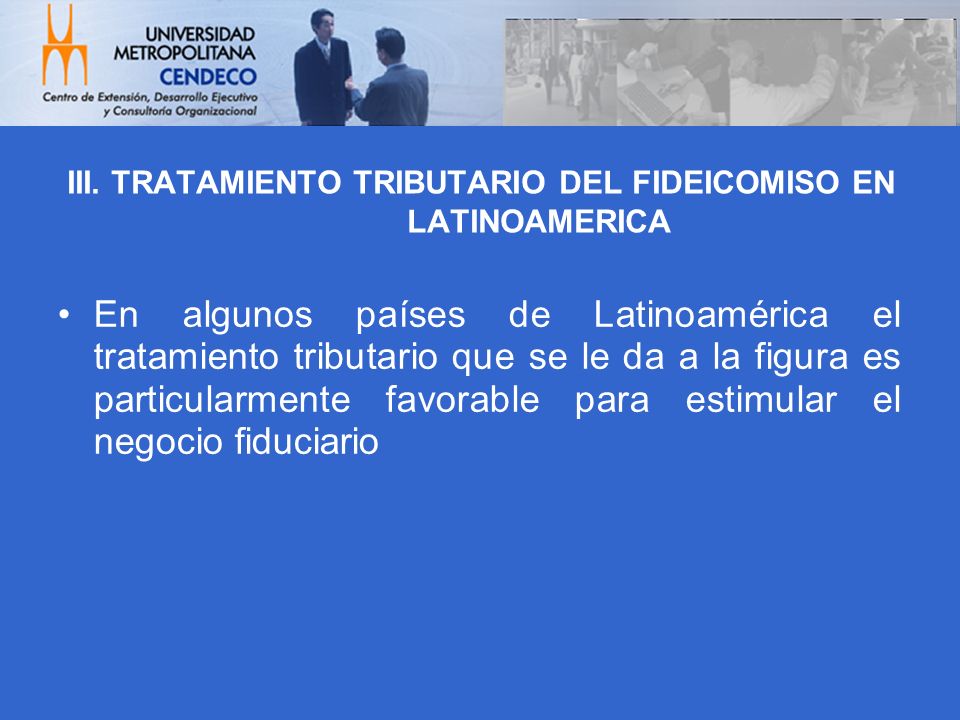 En algunos países de Latinoamérica el tratamiento tributario que se le da a la figura es particularmente favorable para estimular el negocio fiduciario III.