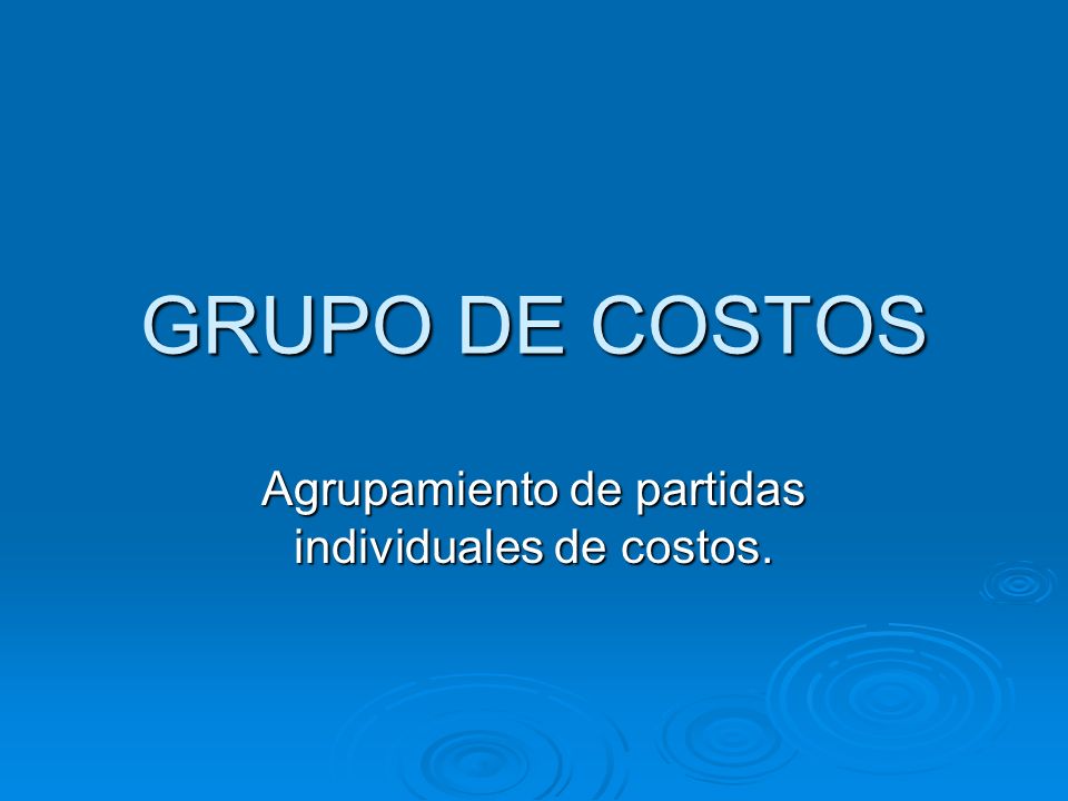 GRUPO DE COSTOS Agrupamiento de partidas individuales de costos.