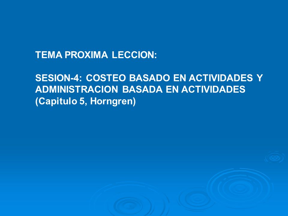 TEMA PROXIMA LECCION: SESION-4: COSTEO BASADO EN ACTIVIDADES Y ADMINISTRACION BASADA EN ACTIVIDADES (Capitulo 5, Horngren)