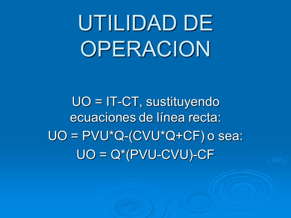 UTILIDAD DE OPERACION UO = IT-CT, sustituyendo ecuaciones de línea recta: UO = PVU*Q-(CVU*Q+CF) o sea: UO = Q*(PVU-CVU)-CF