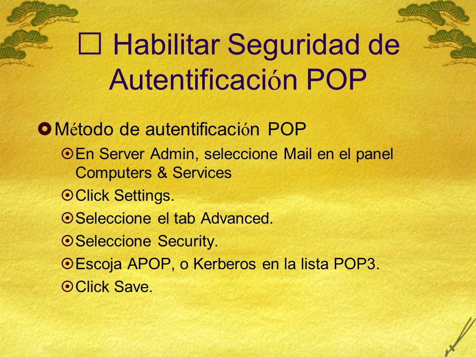 Habilitar Seguridad de Autentificaci ó n POP M é todo de autentificaci ó n POP En Server Admin, seleccione Mail en el panel Computers & Services Click Settings.