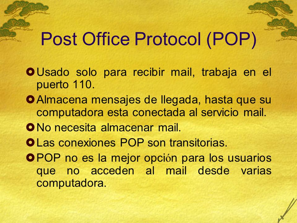 Post Office Protocol (POP) Usado solo para recibir mail, trabaja en el puerto 110.