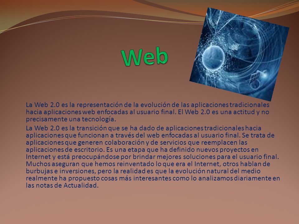 La Web 2.0 es la representación de la evolución de las aplicaciones tradicionales hacia aplicaciones web enfocadas al usuario final.