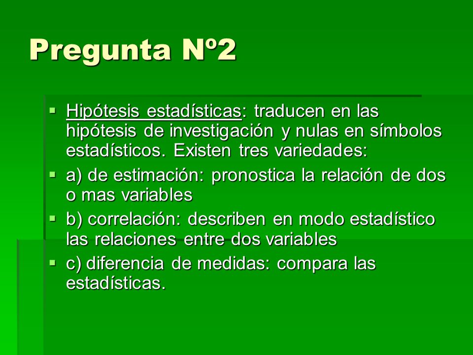 Pregunta Nº2 Hipótesis estadísticas: traducen en las hipótesis de investigación y nulas en símbolos estadísticos.